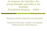 A origem da família, da propriedade privada e do Estado Friedrich Engels - 1884 Programa de Pós-Graduação em Educação Disciplina Educação, Estado e Sociedade.