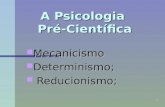 1 A Psicologia Pré-Científica Mecanicismo Mecanicismo Determinismo; Determinismo; Reducionismo; Reducionismo;