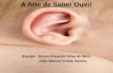 A Arte de Saber Ouvir Equipe: Bruno Eduardo Silva de Melo João Manoel Costa Santos.