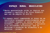 ESPAÇO RURAL BRASILEIRO Nesta apresentação estão os tópicos que resumem o capítulo 6 do livro didático que vai da página 55 até 61. O espaço rural compreende.
