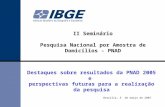 1 Destaques sobre resultados da PNAD 2005 e perspectivas futuras para a realização da pesquisa Brasília, 6 de março de 2007 II Seminário Pesquisa Nacional.