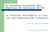 1 IV Encontro Estadual das Empresas de Serviços do MS As Inovações Tecnológicas e o seu uso pela Administração Tributária Prof. Dr. Jorge de Souza Bispo.