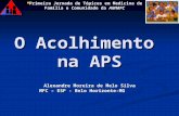 O Acolhimento na APS Alexandre Moreira de Melo Silva MFC – ESF - Belo Horizonte-MG Primeira Jornada de Tópicos em Medicina de Família e Comunidade da AMMFC.