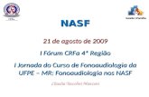 NASF 21 de agosto de 2009 I Fórum CRFa 4ª Região I Jornada do Curso de Fonoaudiologia da UFPE – MR: Fonoaudiologia nos NASF NASF 21 de agosto de 2009 I.
