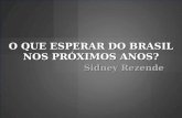 O QUE ESPERAR DO BRASIL NOS PRÓXIMOS ANOS? Sidney Rezende.