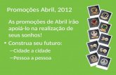 Promoções Abril, 2012 As promoções de Abril irão apoiá-lo na realização de seus sonhos! Construa seu futuro: – Cidade a cidade – Pessoa a pessoa.