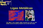 Ligas Metálicas Uma liga é uma solução sólida composta por dois ou mais metais, ou por um metal ou metais e um ou mais não-metais.