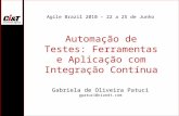 Automação de Testes: Ferramentas e Aplicação com Integração Contínua Gabriela de Oliveira Patuci gpatuci@ciandt.com Agile Brazil 2010 – 22 a 25 de Junho.