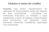 Cédulas e notas de crédito Conceito: São títulos representativos de operações de financiamento, tendo por negócio de base empréstimos concedidos por instituições.