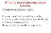 ÉTICA E RESPONSABILIDADE SOCIAL Responsabilidade Social É a forma como uma instituição conduz suas atividades, tornando-se co-responsável pelo desenvolvimento.