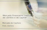 Mercado de Capitais Profa. Alethéia Mercado Financeiro: mercado de câmbio e de capital.