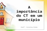 A importância do CT em um município Profª. Cristina Pinho.