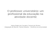 O professor universitário: um profissional da educação na atividade docente Maria Regina de Carvalho Teixeira de Oliveira Adaptação de Marcos Tarciso Masetto.
