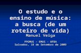 O estudo e o ensino de música: a busca (de um roteiro de vida) Manuel Veiga PPGMUS – EMUS - UFBA Salvador, 18 de Setembro de 2009.