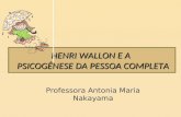 HENRI WALLON E A PSICOGÊNESE DA PESSOA COMPLETA Professora Antonia Maria Nakayama.