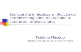 Endocardite infecciosa e infecção de corrente sanguínea relacionada a cateteres intravasculares Fabiano Macedo Residente do segundo ano de clínica médica.