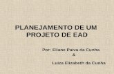 PLANEJAMENTO DE UM PROJETO DE EAD Eliane Paiva da Cunha Por: & Luiza Elizabeth da Cunha.