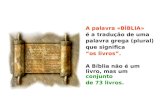 A palavra «BÍBLIA» é a tradução de uma palavra grega (plural) que significa os livros. A Bíblia não é um livro, mas um conjunto de 73 livros.