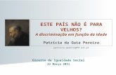Direito da Igualdade Social 23 Março 2011 ESTE PAÍS NÃO É PARA VELHOS? A discriminação em função da idade Patrícia da Guia Pereira patricia.pereira@fd.unl.pt.