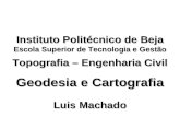 Geodesia e Cartografia Topografia – Engenharia Civil Luis Machado Instituto Politécnico de Beja Escola Superior de Tecnologia e Gestão.