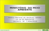 MINISTÉRIO DO MEIO AMBIENTE Política Nacional de Resíduos Sólidos LEI Nº 12.305/2010 DECRETO Nº 7.404/2010 DECRETO Nº 7.404/2010.