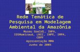 Rede Temática de Pesquisa em Modelagem Ambiental da Amazônia Museu Goeldi, INPA, IDSMamirauá, LNCC, INPE, IMPA, CBPF Apresentação MMA Junho de 2005.