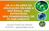 OS 4+1 PILARES DA EDUCAÇÃO ON-LINE A DISTÂNCIA: UMA ESTRATÉGIA MULTIDIMENSIONAL DE PLANEJAMENTO Gerson Pastre de Oliveira PUC/SP – gpastre@pucsp.br.