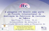 1 A pesquisa ITC Brasil como parte do Projeto Internacional de Avaliação de Políticas de Controle do Tabaco Geoffrey T. Fong, Ph.D. Universidade de Waterloo.