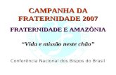 CAMPANHA DA FRATERNIDADE 2007 FRATERNIDADE E AMAZÔNIA Vida e missão neste chão Conferência Nacional dos Bispos do Brasil.