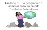 Unidade 01 – A geografia e a compreensão do mundo Prof. Raphael Barbosa Ramos.