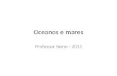 Oceanos e mares Professor Neno - 2011. Oceanos 97% da água da Terra estão nos oceanos; O oceano Pacifico contem mais da metade da água salgada do planeta;