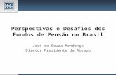 Perspectivas e Desafios dos Fundos de Pensão no Brasil José de Souza Mendonça Diretor Presidente da Abrapp.