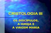 CRISTOLOGIA III OS DISCÍPULOS, A IGREJA E A VIRGEM MARIA.