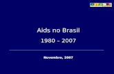 Aids no Brasil 1980 – 2007 Novembro, 2007. Estimativa de pessoas vivendo com HIV (2004): 593.787 Prevalência da infecção pelo HIV (2004): 0,61% (pop.