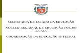SECRETARIA DE ESTADO DA EDUCAÇÃO NÚCLEO REGIONAL DE EDUCAÇÃO FOZ DO IGUAÇU COORDENAÇÃO DA EDUCAÇÃO INTEGRAL.