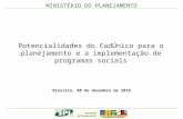 MINISTÉRIO DO PLANEJAMENTO Potencialidades do CadÚnico para o planejamento e a implementação de programas sociais Brasília, 08 de dezembro de 2010.