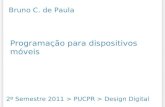 Programação para dispositivos móveis 2º Semestre 2011 > PUCPR > Design Digital Bruno C. de Paula.