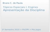 Tópicos Especiais I: Engines Apresentação da Disciplina 1º Semestre 2010 > PUCPR > Pós Jogos Bruno C. de Paula.