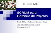 SCRUM para Gerência de Projetos Prof. MSc. Robson Soares Silva  Maio de 2012 III ERI MS.