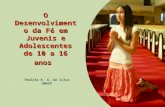 O Desenvolvimento da Fé em Juvenis e Adolescentes de 10 a 16 anos Thalita R. G. da Silva UNASP.