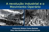 A revolução Industrial e o Movimento Operário Professora: Bárbara Tostes Machado Blog: .