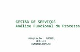 GESTÃO DE SERVIÇOS Análise Funcional de Processos Adaptação : RAQUEL SEZILIO ADMINISTRAÇAO.