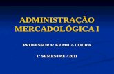 ADMINISTRAÇÃO MERCADOLÓGICA I PROFESSORA: KAMILA COURA 1º SEMESTRE / 2011.