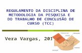 REGULAMENTO DA DISCIPLINA DE METODOLOGIA DA PESQUISA E DO TRABALHO DE CONCLUSÃO DE CURSO (TCC) Vera Vargas, 2012.
