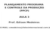 PLANEJAMENTO PROGRAMA E CONTROLE DA PRODUÇÃO (PPCP) AULA 3 Prof. Edison Medeiros E-MAIL: emedeiros@fatecinternacional.com.br.