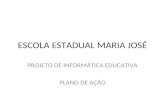 ESCOLA ESTADUAL MARIA JOSÉ PROJETO DE INFORMÁTICA EDUCATIVA PLANO DE AÇÃO.