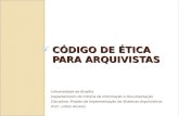 CÓDIGO DE ÉTICA PARA ARQUIVISTAS Universidade de Brasília Departamento de Ciência da Informação e Documentação Disciplina: Projeto de Implementação de.