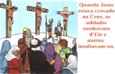 Quando Jesus estava cravado na Cruz, os soldados zombavam dEle e muitos insultavam-no.