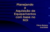 Planejando a Aquisição de Equipamentos com base no ROI Flávio Botana Out/2008.