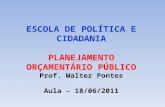 ESCOLA DE POLÍTICA E CIDADANIA PLANEJAMENTO ORÇAMENTÁRIO PÚBLICO Prof. Walter Pontes Aula – 18/06/2011.
